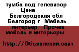 тумба под телевизор › Цена ­ 1 500 - Белгородская обл., Белгород г. Мебель, интерьер » Прочая мебель и интерьеры   